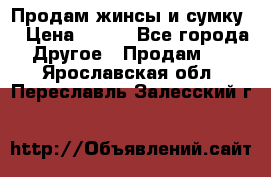 Продам жинсы и сумку  › Цена ­ 800 - Все города Другое » Продам   . Ярославская обл.,Переславль-Залесский г.